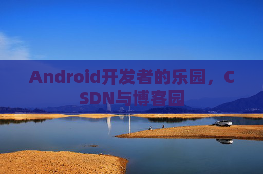 Android开发者的乐园，CSDN与博客园